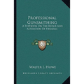Professional Gunsmithing: A Textbook On The Repair And Alteration Of Firearms