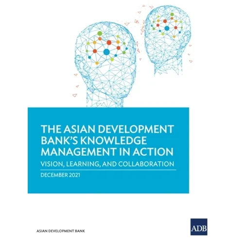 The Asian Development Bank's Knowledge Management in Action: Vision, Learning, and Collaboration