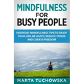 Mindfulness for Busy People: Everyday Mindfulness Tricks to Enjoy Your Life, Be Happy, Reduce Stress and Create Freedom