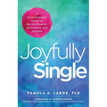 Joyfully Single: A Revolutionary Guide to Enlightenment, Wholeness, and Change