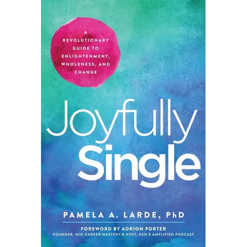 Joyfully Single: A Revolutionary Guide to Enlightenment, Wholeness, and Change