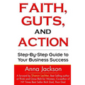 Faith, Guts and Action: A Step by Step Guide To Your Business Success