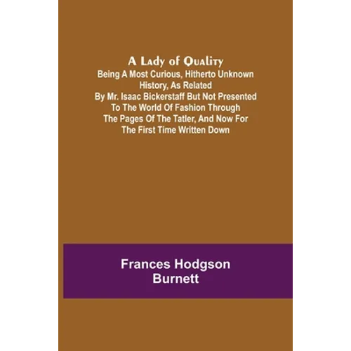 A Lady of Quality;Being a Most Curious, Hitherto Unknown History, as Related by Mr. Isaac Bickerstaff but Not Presented to the World of Fashion Throug