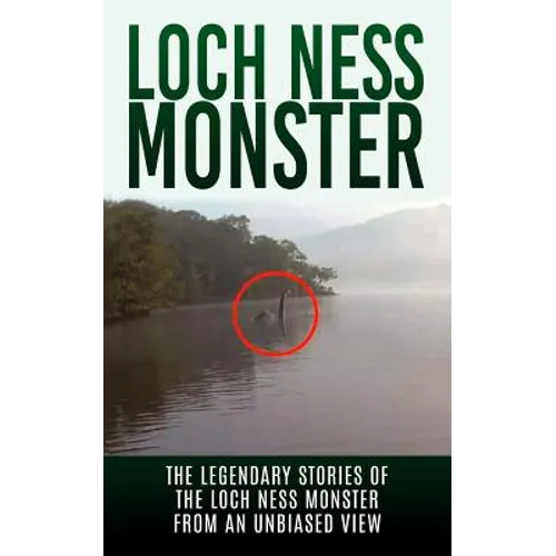 Loch Ness Monster: The Legendary Stories of the Loch Ness Monster From An Unbiased View