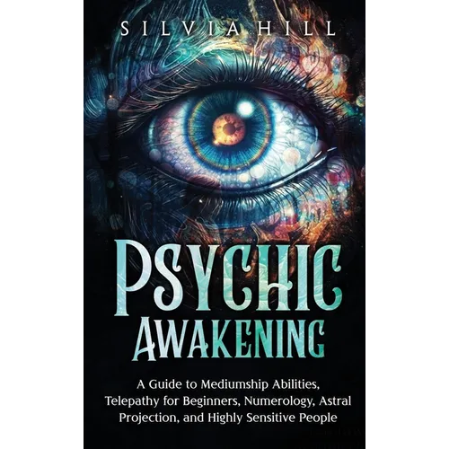 Psychic Awakening: A Guide to Mediumship Abilities, Telepathy for Beginners, Numerology, Astral Projection, and Highly Sensitive People