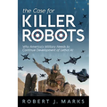 The Case for Killer Robots: Why America's Military Needs to Continue Development of Lethal AI