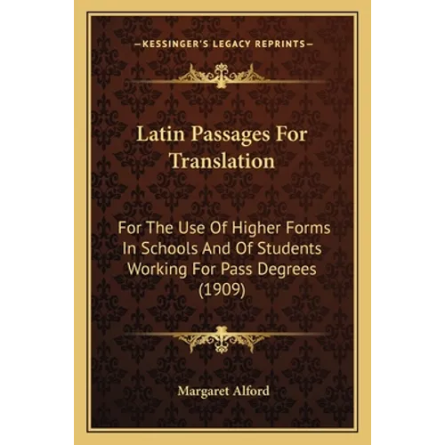 Latin Passages For Translation: For The Use Of Higher Forms In Schools And Of Students Working For Pass Degrees (1909)