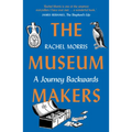 The Museum Makers: A Journey Backwards - From Old Boxes of Dark Family Secrets to a Golden Era of Museums
