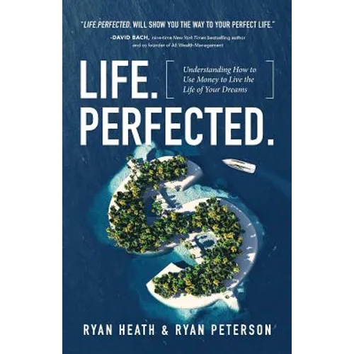 Life.Perfected.: Understanding How to Use Money to Live the Life of Your Dreams