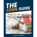 The Loan Guide: How to Get the Best Possible Mortgage.