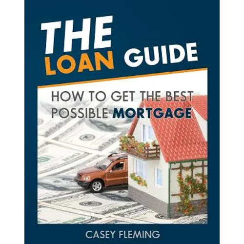 The Loan Guide: How to Get the Best Possible Mortgage.