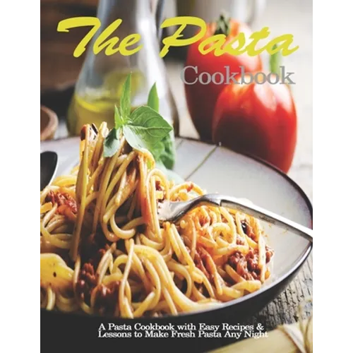 Pasta Cookbook: A Pasta Cookbook with Easy Recipes & Lessons to Make Fresh Pasta Any Night