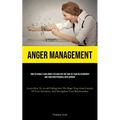 Anger Management: How To Handle Your Angry Feelings For The Sake Of Your Relationships And Your Own Personal Development (Learn How To Avoid Falling I