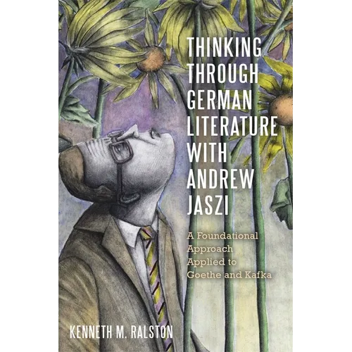 Thinking Through German Literature with Andrew Jaszi: A Foundational Approach Applied to Goethe and Kafka
