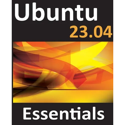 Ubuntu 23.04 Essentials: A Guide to Ubuntu 23.04 Desktop and Server Editions