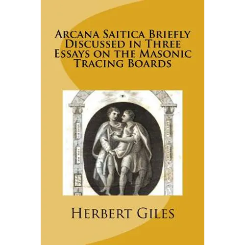 Arcana Saitica Briefly Discussed in Three Essays on the Masonic Tracing Boards: In Amorem Fratris Carissimi