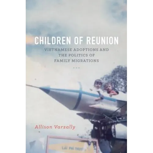 Children of Reunion: Vietnamese Adoptions and the Politics of Family Migrations