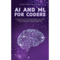AI and ML for Coders: A Comprehensive Guide to Artificial Intelligence and Machine Learning Techniques, Tools, Real-World Applications, and Ethical Co