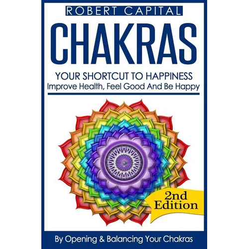 Chakras: Your Shortcut To Happiness! - Improve Health, Feel Good & Be Happy, By Opening And Balancing Your Chakras
