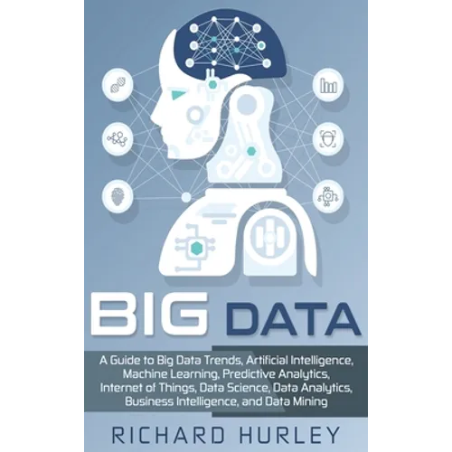 Big Data: A Guide to Big Data Trends, Artificial Intelligence, Machine Learning, Predictive Analytics, Internet of Things, Data Science, Data Analytic