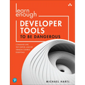 Learn Enough Developer Tools to Be Dangerous: Command Line, Text Editor, and Git Version Control Essentials