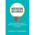 Motivating Millennials: How to Recognize, Recruit and Retain The Next Generation of Leaders
