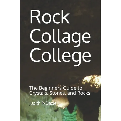 Rock Collage College: The Beginners Guide to Crystals, Stones, and Rocks