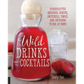 Wild Drinks & Cocktails: Handcrafted Squashes, Shrubs, Switchels, Tonics, and Infusions to Mix at Home