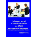 Interpersonal Communication at Work: How to communicate with customers, bosses, colleagues and subordinates