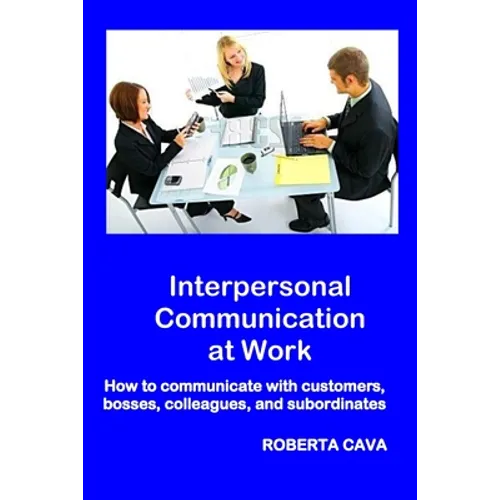 Interpersonal Communication at Work: How to communicate with customers, bosses, colleagues and subordinates