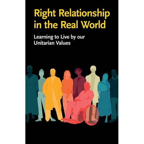 Right Relationship in the Real World: Learning to Live by our Unitarian Values