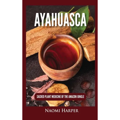 Ayahuasca: Sacred Plant Medicine of the Amazon Jungle