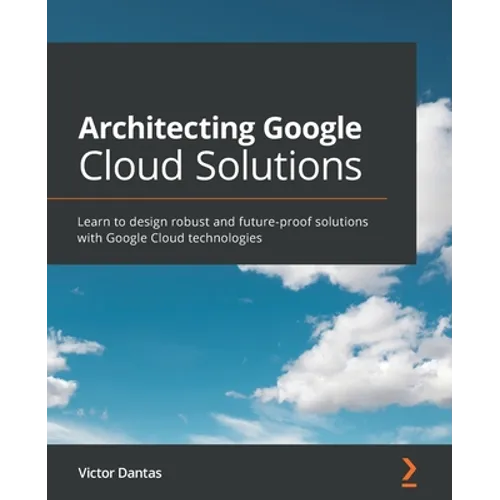 Architecting Google Cloud Solutions: Learn to design robust and future-proof solutions with Google Cloud technologies