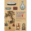 Elegant Life of the Chinese Literati: From the Chinese Classic, 'Treatise on Superfluous Things', Finding Harmony and Joy in Everyday Objects