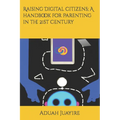 Raising Digital Citizens; A handbook for Parenting in the 21st Century