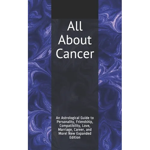 All About Cancer: An Astrological Guide to Personality, Friendship, Compatibility, Love, Marriage, Career, and More! New Expanded Editio