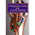 A Beginners Guide into Crystal Healing: Exploring the Mystical World of Gemstones & Crystals