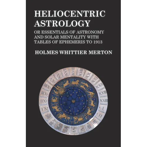 Heliocentric Astrology or Essentials of Astronomy and Solar Mentality with Tables of Ephemeris to 1913