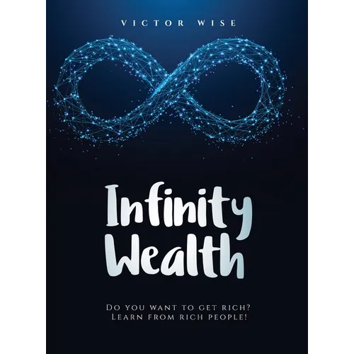 Infinity Wealth: Do you want to get rich? Learn from rich people!