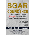 Soar with Confidence: An Executive Coach Reveals Secrets, Lies and Countermeasures So You Excel Like Top CEOs and Leaders - Pitch, Lead, Succeed