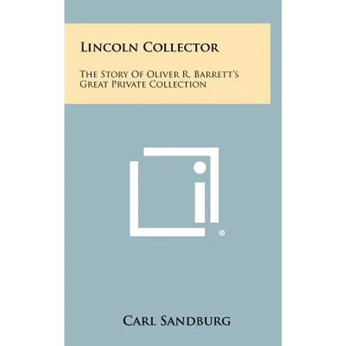Lincoln Collector: The Story Of Oliver R. Barrett's Great Private Collection