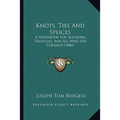 Knots, Ties And Splices: A Handbook For Seafarers, Travelers, And All Who Use Cordage (1884)