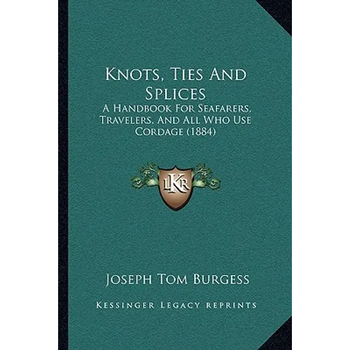 Knots, Ties And Splices: A Handbook For Seafarers, Travelers, And All Who Use Cordage (1884)
