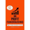 Non Profit Fundraising: How to Engage Influencers for Purpose (A Practical Guide to Telling Stories That Raise Money)