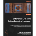Enterprise LMS with Adobe Learning Manager: Design and develop world-class learning experiences for your employees, partners, and customers