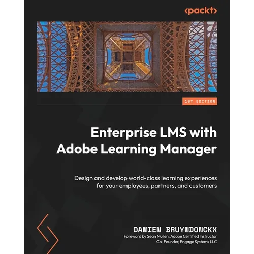 Enterprise LMS with Adobe Learning Manager: Design and develop world-class learning experiences for your employees, partners, and customers