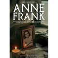 A Brief History of Anne Frank - Unravelling a Tale of Courage and Survival in the Holocaust and World War II