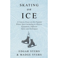Skating on Ice - A Concise Essay on this Popular Winter Sport Including its History, Literature and Specific Techniques with Useful Diagrams