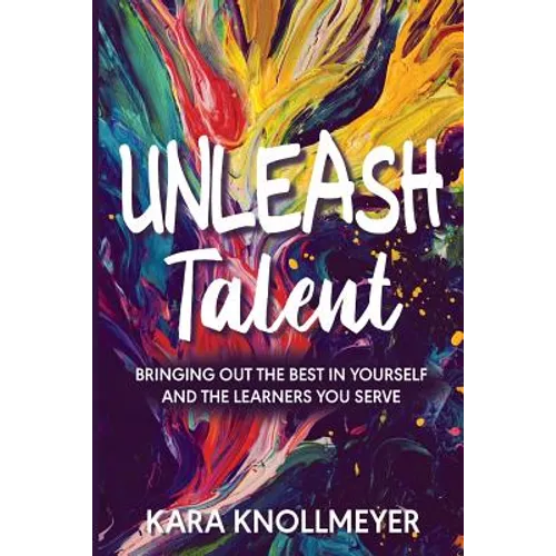 Unleash Talent: Bringing Out the Best in Yourself and the Learners You Serve