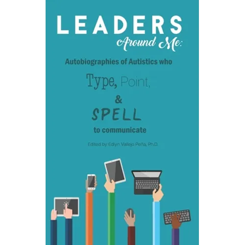 Leaders Around Me: Autobiographies of Autistics who Type, Point, and Spell to Communicate